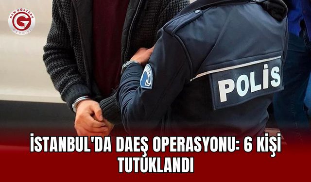 İstanbul'da DAEŞ operasyonu: 6 kişi tutuklandı