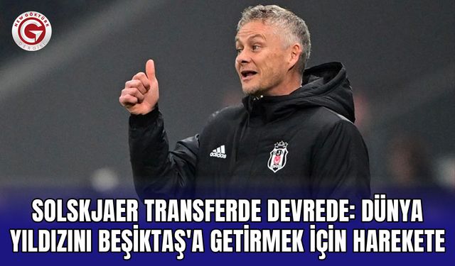 Solskjaer transferde devrede: Dünya yıldızını Beşiktaş'a getirmek için harekete geçti