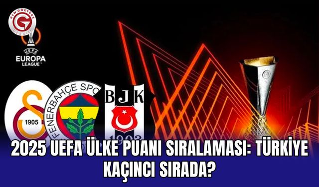 2025 UEFA ülke puanı sıralaması: Türkiye kaçıncı sırada?