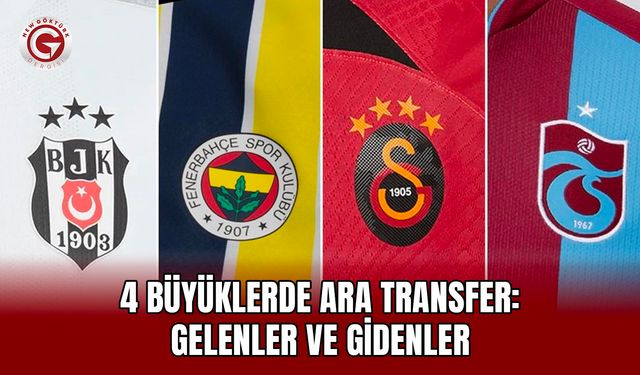 4 büyüklerde ara transfer: Gelenler ve gidenler