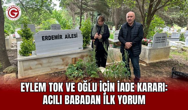 Eylem Tok ve oğlu için iade kararı: Acılı babadan ilk yorum