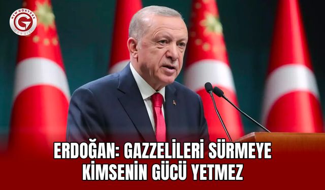 Erdoğan: Gazzelileri Sürmeye Kimsenin Gücü Yetmez