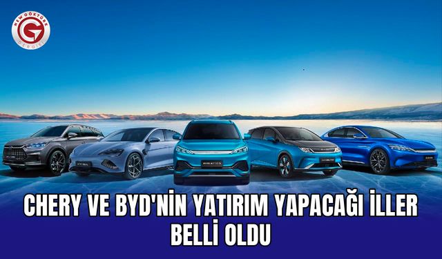 Chery ve BYD'nin yatırım yapacağı iller belli oldu