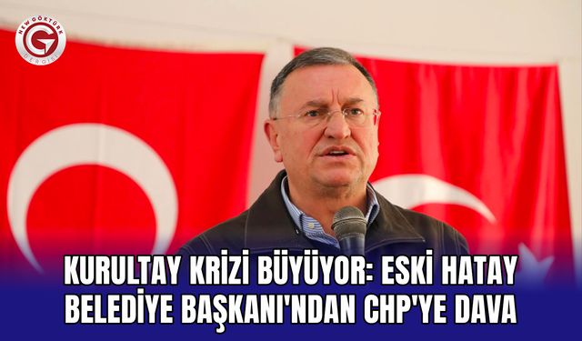 Kurultay krizi büyüyor: Eski Hatay Belediye Başkanı'ndan CHP'ye dava