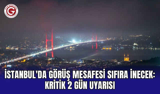 İstanbul'da Görüş Mesafesi Sıfıra İnecek: Kritik 2 Gün Uyarısı