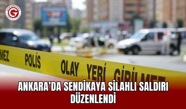 Ankara’da sendikaya silahlı saldırı düzenlendi