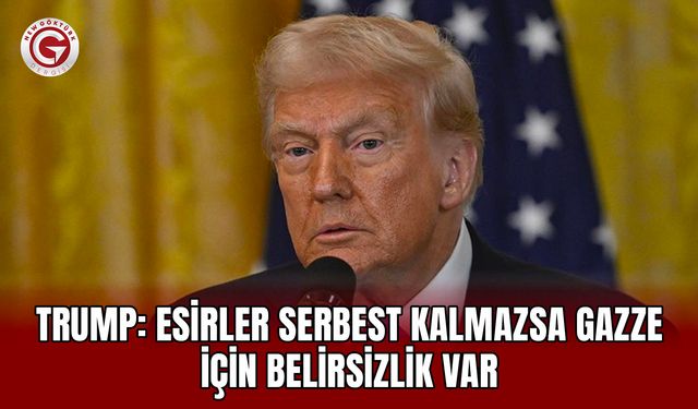 Trump: Esirler serbest kalmazsa Gazze için belirsizlik var