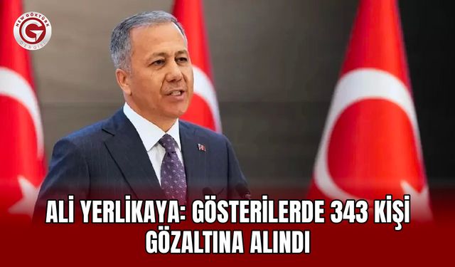 Ali Yerlikaya: Gösterilerde 343 Kişi Gözaltına Alındı