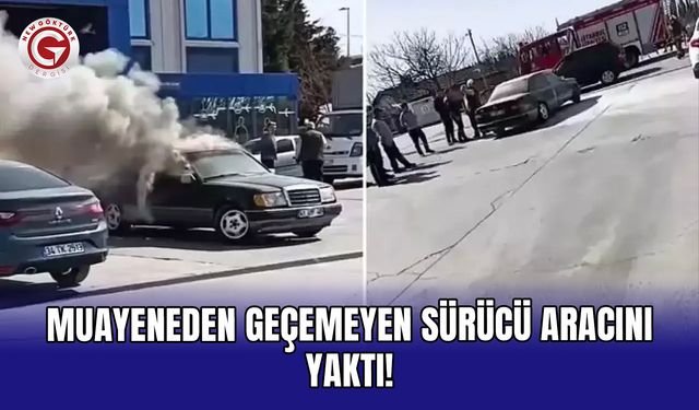 Muayeneden geçemeyen sürücü aracını yaktı!