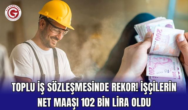 Toplu iş sözleşmesinde rekor! İşçilerin net maaşı 102 bin lira oldu