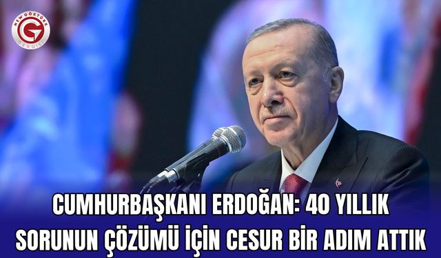 Cumhurbaşkanı Erdoğan: 40 yıllık sorunun çözümü için cesur bir adım attık