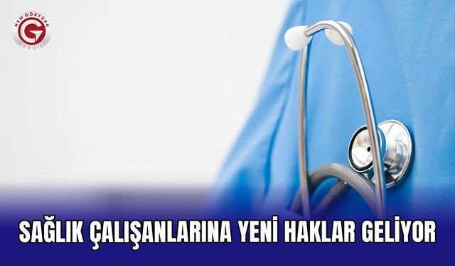 Sağlık çalışanlarına yeni haklar geliyor