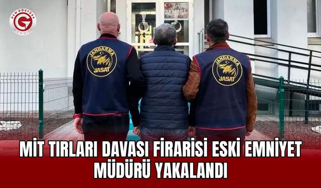 MİT tırları davası firarisi eski emniyet müdürü yakalandı