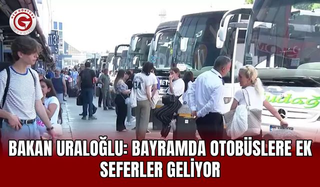Bakan Uraloğlu: Bayramda Otobüslere Ek Seferler Geliyor