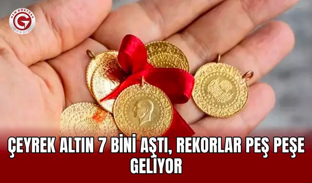 Çeyrek Altın 7 Bini Aştı, Rekorlar Peş Peşe Geliyor