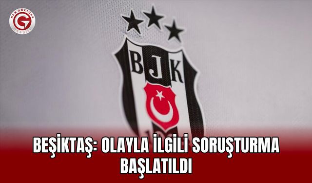 Beşiktaş: Olayla ilgili soruşturma başlatıldı