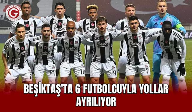 Beşiktaş'ta 6 Futbolcuyla Yollar Ayrılıyor