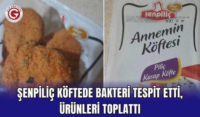 Şenpiliç köftede bakteri tespit etti, ürünleri toplattı