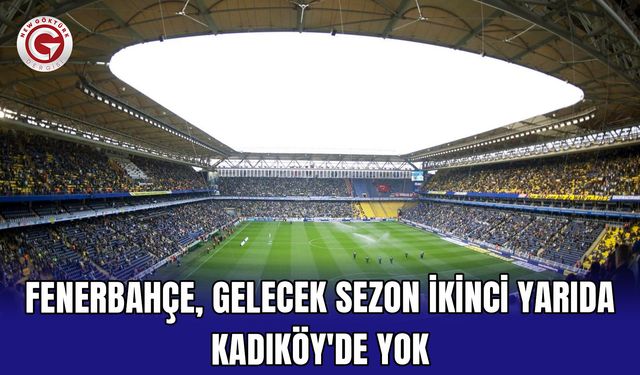 Fenerbahçe, gelecek sezon ikinci yarıda Kadıköy'de yok