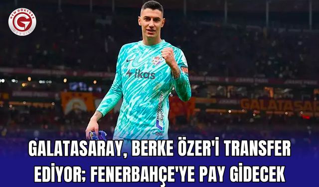 Galatasaray, Berke Özer'i transfer ediyor; Fenerbahçe'ye pay gidecek