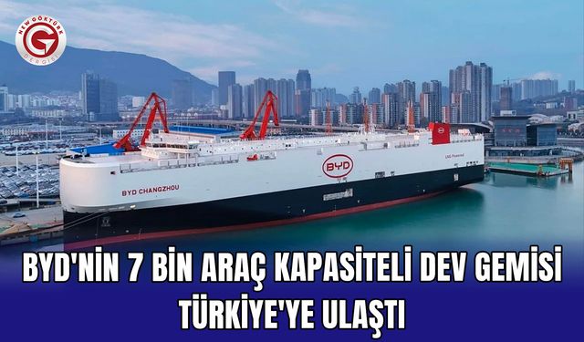 BYD'nin 7 bin araç kapasiteli dev gemisi Türkiye'ye ulaştı