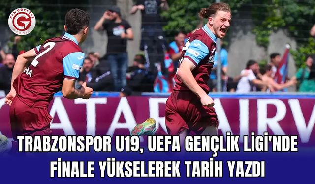Trabzonspor U19, UEFA Gençlik Ligi'nde finale yükselerek tarih yazdı