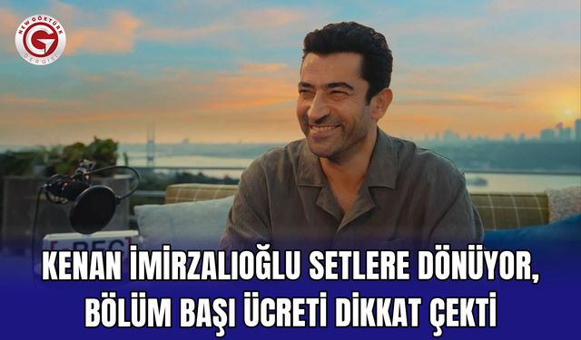 Kenan İmirzalıoğlu setlere dönüyor, bölüm başı ücreti dikkat çekti