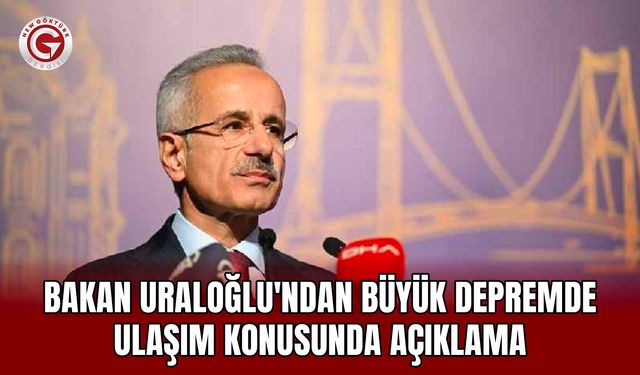 Bakan Uraloğlu'ndan Büyük Depremde Ulaşım Konusunda Açıklama