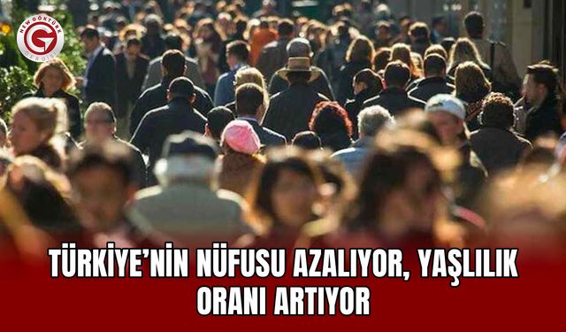 Türkiye’nin nüfusu azalıyor, yaşlılık oranı artıyor
