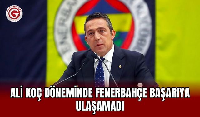 Ali Koç Döneminde Fenerbahçe Başarıya Ulaşamadı