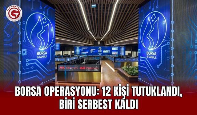 Borsa operasyonu: 12 kişi tutuklandı, biri serbest kaldı