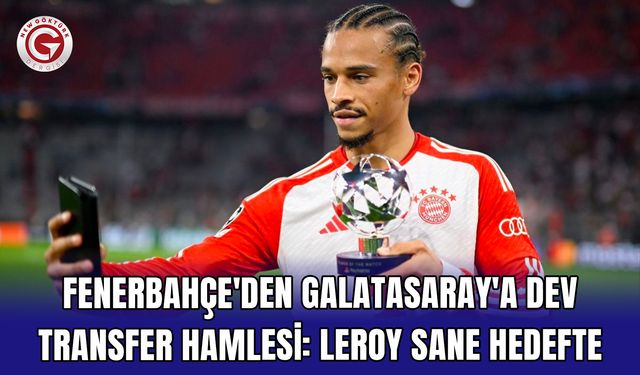 Fenerbahçe'den Galatasaray'a Dev Transfer Hamlesi: Leroy Sane Hedefte