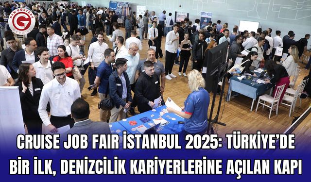 CRUISE JOB FAIR İSTANBUL 2025: TÜRKİYE’DE BİR İLK, DENİZCİLİK KARİYERLERİNE AÇILAN KAPI