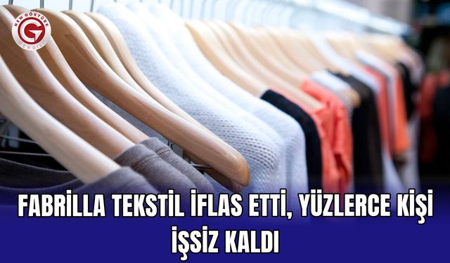 Fabrilla Tekstil İflas Etti, Yüzlerce Kişi İşsiz Kaldı