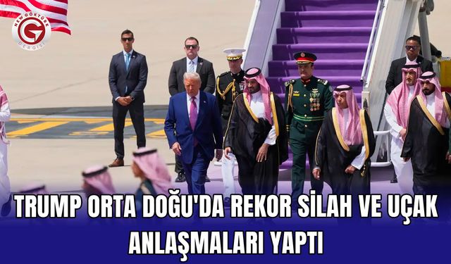 Trump Orta Doğu'da Rekor Silah ve Uçak Anlaşmaları Yaptı