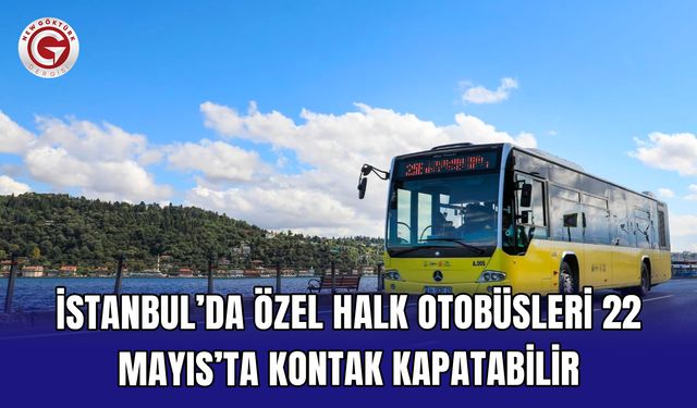 İstanbul’da özel halk otobüsleri 22 Mayıs’ta kontak kapatabilir