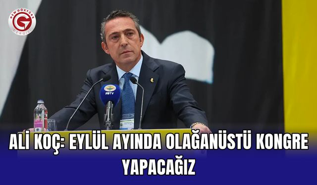 Ali Koç: Eylül ayında olağanüstü kongre yapacağız