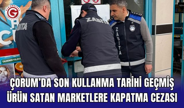 Çorum’da son kullanma tarihi geçmiş ürün satan marketlere kapatma cezası