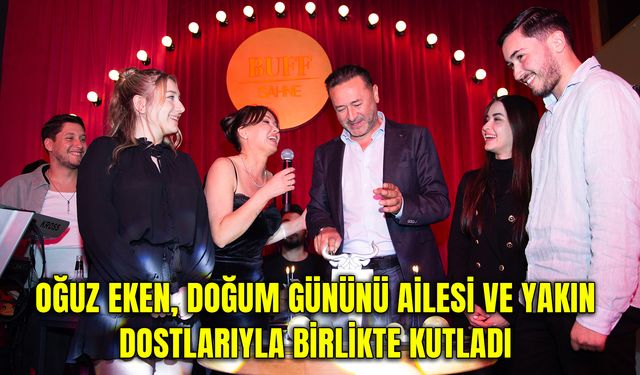 Hüseyin Oğuz Eken, Doğum Gününü ailesi ve yakın dostlarıyla birlikte kutladı