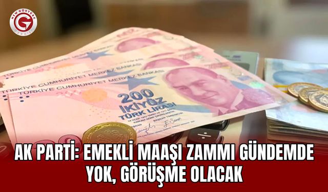 AK Parti: Emekli maaşı zammı gündemde yok, görüşme olacak