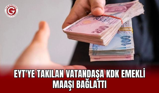 EYT'ye Takılan Vatandaşa KDK Emekli Maaşı Bağlattı