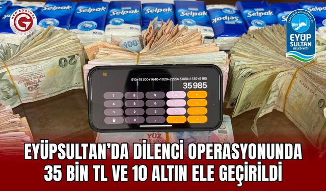 Eyüpsultan’da dilenci operasyonunda 35 bin TL ve 10 altın ele geçirildi