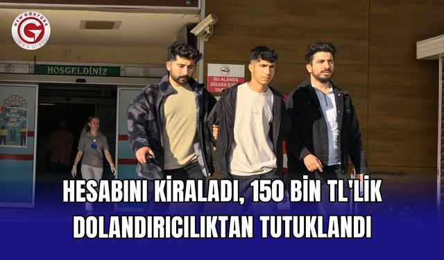 Hesabını kiraladı, 150 bin TL'lik dolandırıcılıktan tutuklandı
