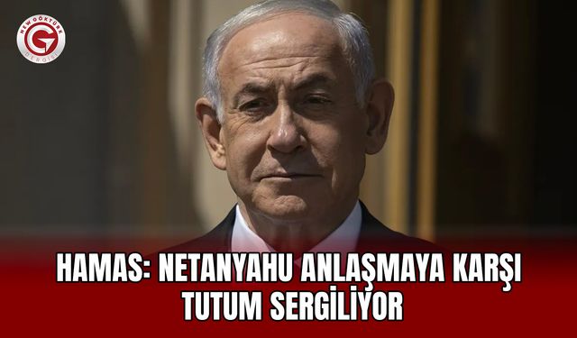 Hamas: Netanyahu Anlaşmaya Karşı Tutum Sergiliyor