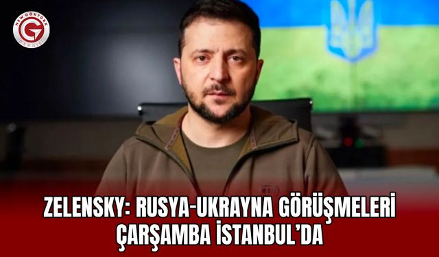 Zelensky: Rusya-Ukrayna Görüşmeleri Çarşamba İstanbul’da