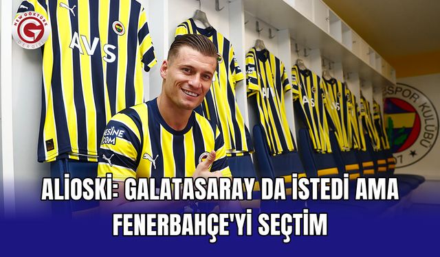 Alioski: Galatasaray da istedi ama Fenerbahçe'yi seçtim