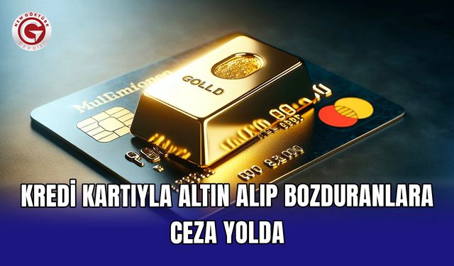 Kredi kartıyla altın alıp bozduranlara ceza yolda