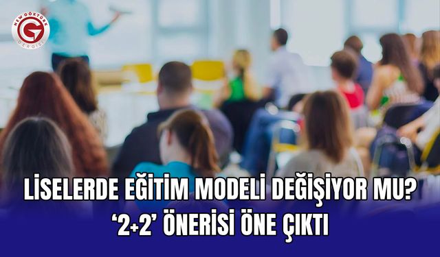 Liselerde eğitim modeli değişiyor mu? ‘2+2’ önerisi öne çıktı