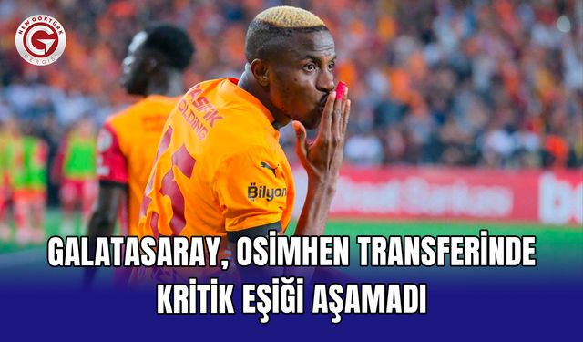Galatasaray, Osimhen transferinde kritik eşiği aşamadı