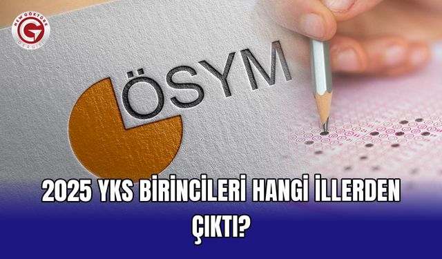 2025 YKS birincileri hangi illerden çıktı?